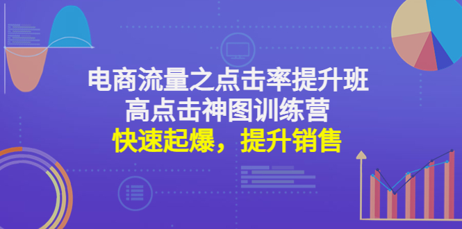 电商流量之点击率提升班+高点击神图训练营：快速起爆，提升销售！_酷乐网