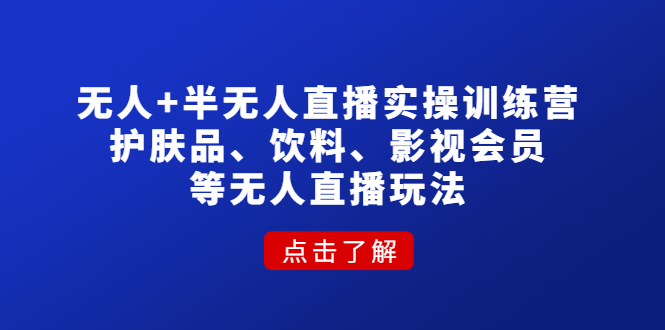 无人+半无人直播实操训练营：护肤品、饮料、影视会员等无人直播玩法_酷乐网