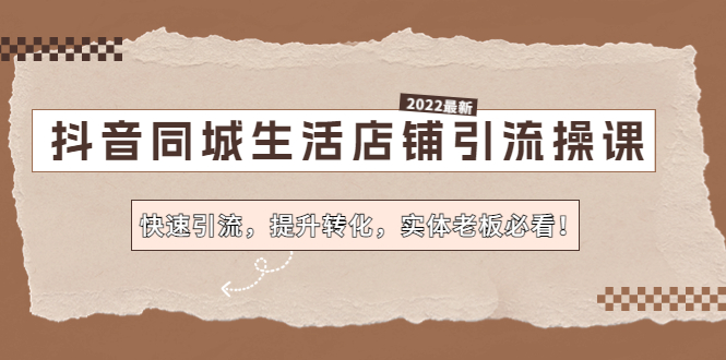 抖音同城生活店铺引流操课：快速引流，提升转化，实体老板必看！_酷乐网