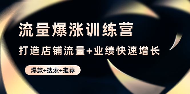 流量爆涨训练营：打造店铺流量+业绩快速增长 (爆款+搜索+推荐)_酷乐网