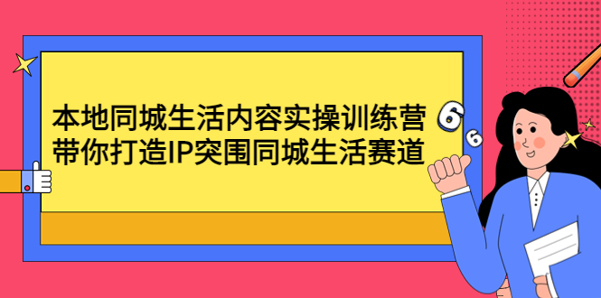 本地同城生活内容实操训练营：带你打造IP突围同城生活赛道_酷乐网