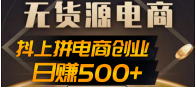 抖上拼无货源电商创业项目、外面收费12800，日赚500+的案例解析参考_酷乐网