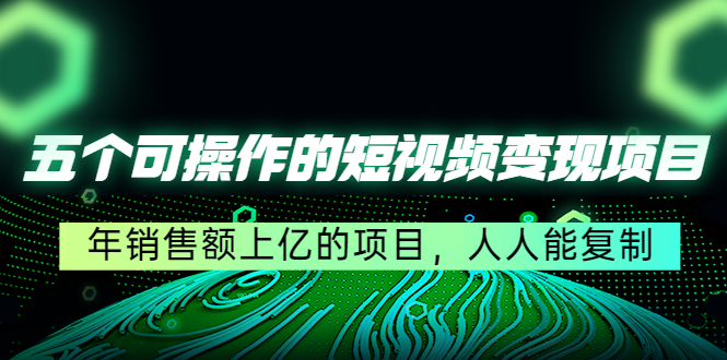 五个可操作的短视频变现项目：年销售额上亿的项目，人人能复制_酷乐网