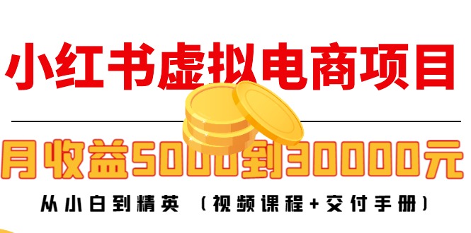 小红书虚拟电商项目：从小白到精英 月收益5000到30000 (视频课程+交付手册)_酷乐网