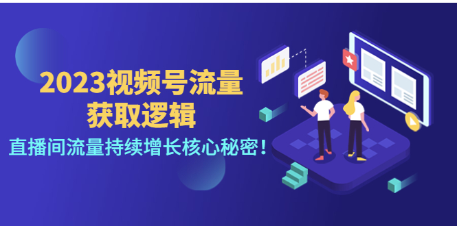 2023视频号流量获取逻辑：直播间流量持续增长核心秘密！_酷乐网