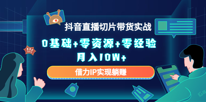 2023抖音直播切片带货实战，0基础+零资源+零经验 月入10W+借力IP实现躺赚_酷乐网