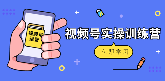 微信视频号实操训练营：视频号起号运营纯干货玩法！_酷乐网