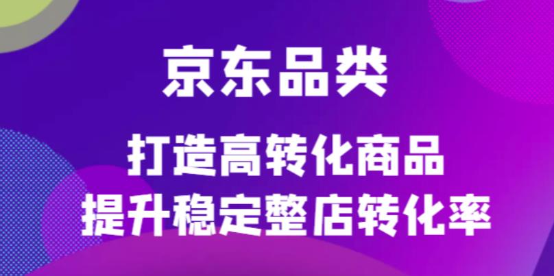 京东电商品类定制培训课程，打造高转化商品提升稳定整店转化率_酷乐网