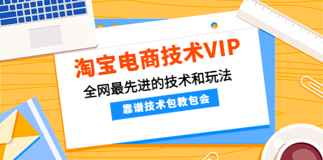 淘宝电商技术VIP，全网最先进的技术和玩法，靠谱技术包教包会（更新115）_酷乐网