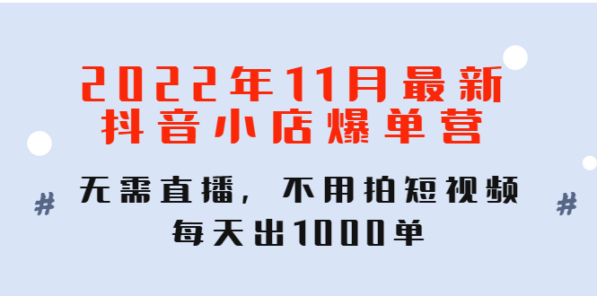 2022年11月最新抖音小店爆单训练营：无需直播，不用拍短视频，每天出1000单_酷乐网