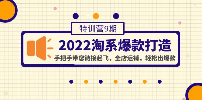 2022淘系爆款打造特训营9期：手把手带您链接起飞，全店运销，轻松出爆款_酷乐网