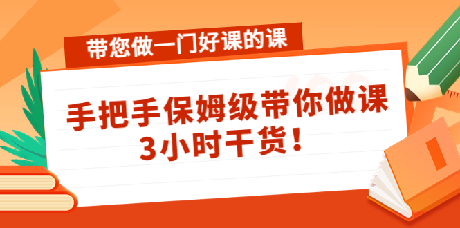 带您做一门好课的课：手把手保姆级带你做课，3小时干货！_酷乐网