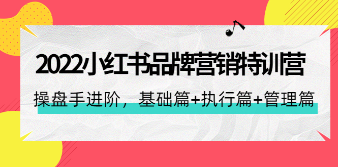 2022小红书品牌营销特训营：操盘手进阶，基础篇+执行篇+管理篇（42节）_酷乐网