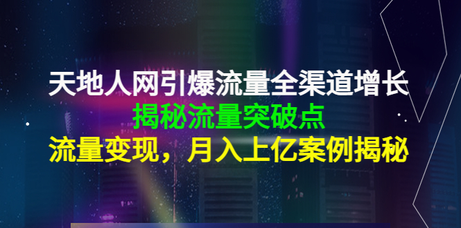 天地人网引爆流量全渠道增长：揭秘流量突然破点，流量变现，月入上亿案例_酷乐网