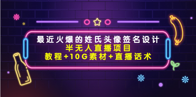 最近火爆的姓氏头像签名设计半无人直播项目（教程+10G素材+直播话术）_酷乐网