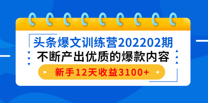 头条爆文训练营202202期，不断产出优质的爆款内容，新手12天收益3100+_酷乐网