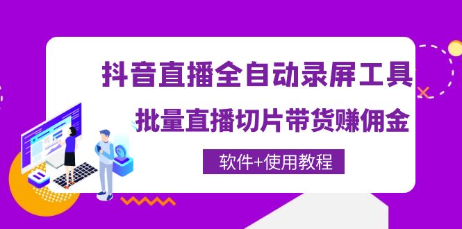 抖音直播全自动录屏录制工具，批量直播切片带货赚佣金（软件+使用教程）_酷乐网