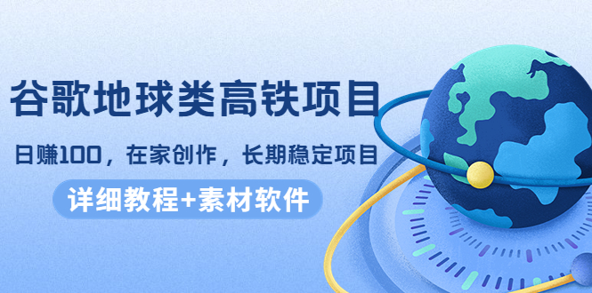 谷歌地球类高铁项目，日赚100，在家创作，长期稳定项目（教程+素材软件）_酷乐网