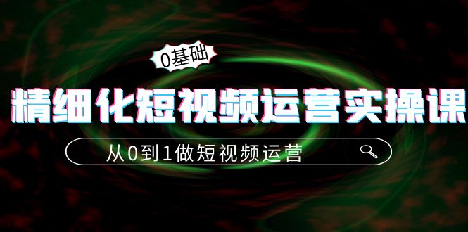 精细化短视频运营实操课，从0到1做短视频运营：算法篇+定位篇+内容篇_酷乐网