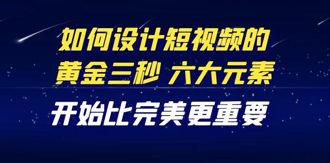 教你如何设计短视频的黄金三秒，六大元素，开始比完美更重要（27节课）_酷乐网