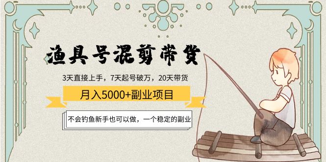 渔具号混剪带货月入5000+项目：不会钓鱼新手也可以做，一个稳定的副业_酷乐网