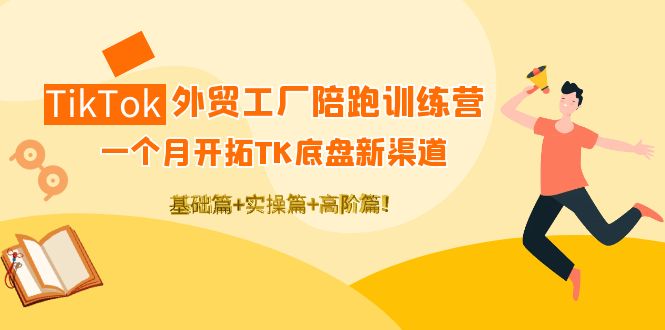 TikTok外贸工厂陪跑训练营：一个月开拓TK底盘新渠道 基础+实操+高阶篇！_酷乐网