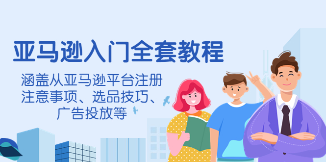 亚马逊入门全套教程，涵盖从亚马逊平台注册注意事项、选品技巧、广告投放等_酷乐网