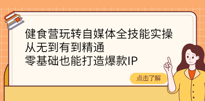 健食营玩转自媒体全技能实操，从无到有到精通，零基础也能打造爆款IP_酷乐网