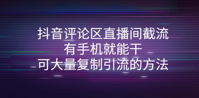 抖音评论区直播间截流，有手机就能干，可大量复制引流的方法_酷乐网