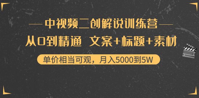 中视频二创解说训练营：从0到精通 文案+标题+素材、月入5000到5W_酷乐网