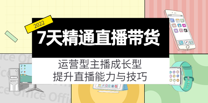 7天精通直播带货，运营型主播成长型，提升直播能力与技巧（19节课）_酷乐网