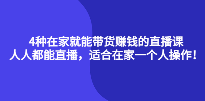 4种在家就能带货赚钱的直播课，人人都能直播，适合在家一个人操作！_酷乐网