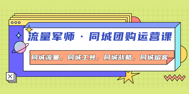 流量军师·同城团购运营课，同城流量，同城工具，同城战略，同城留客_酷乐网