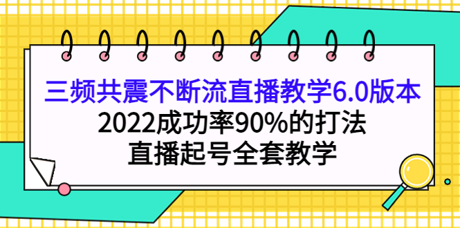 三频共震不断流直播教学6.0版本，2022成功率90%的打法，直播起号全套教学_酷乐网