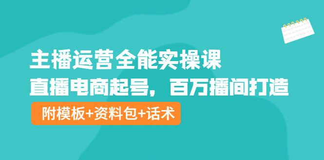 主播运营全能实操课：直播电商起号，百万播间打造（附模板+资料包+话术）_酷乐网