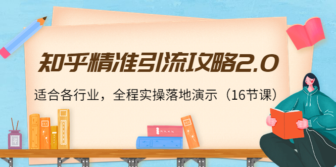 知乎精准引流攻略2.0，适合各行业，全程实操落地演示（16节课）_酷乐网