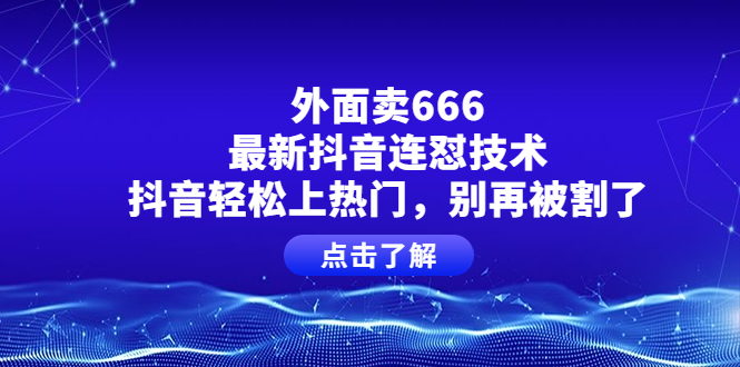 外面卖666的最新抖音连怼技术，抖音轻松上热门，别再被割了_酷乐网