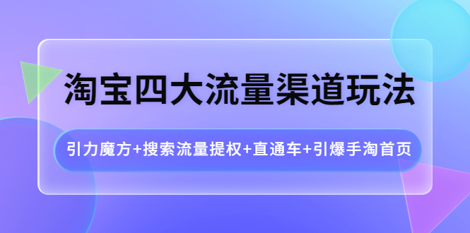 淘宝四大流量渠道玩法：引力魔方+搜索流量提权+直通车+引爆手淘首页_酷乐网