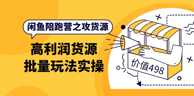 闲鱼陪跑营之攻货源：高利润货源批量玩法，月入过万实操（价值498）_酷乐网