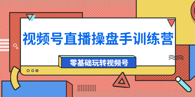 外面收费700的视频号直播操盘手训练营：零基础玩转视频号（10节课）_酷乐网