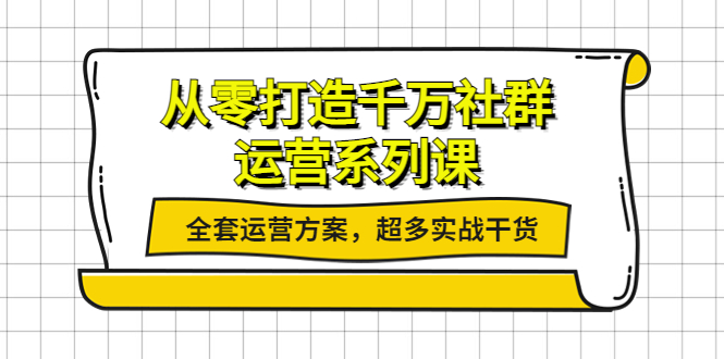 从零打造千万社群-运营系列课：全套运营方案，超多实战干货_酷乐网