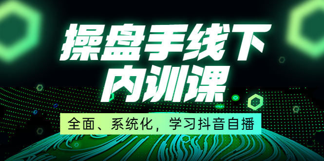 某收费培训第22期·操盘手线下内训课，全面、系统化，学习抖音自播_酷乐网