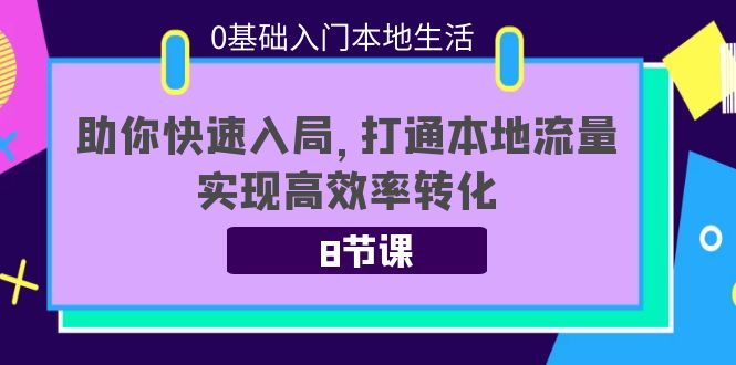 0基础入门本地生活：助你快速入局，8节课带你打通本地流量，实现高效率转化_酷乐网