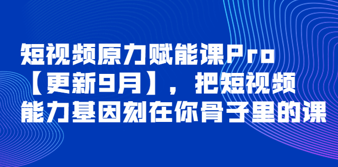 短视频原力赋能课Pro【更新9月】，把短视频能力基因刻在你骨子里的课_酷乐网