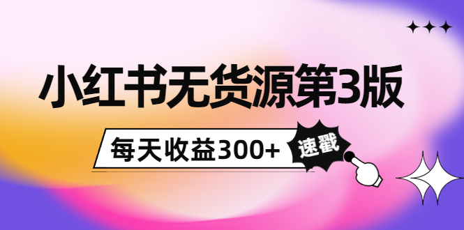 绅白不白小红书无货源第3版，0投入起店，无脑图文精细化玩法，每天收益300+_酷乐网