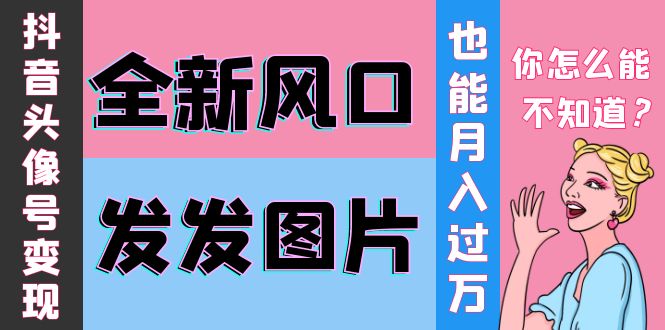 抖音头像号变现0基础教程：全新风口，发发图片也能变现月入10000+_酷乐网