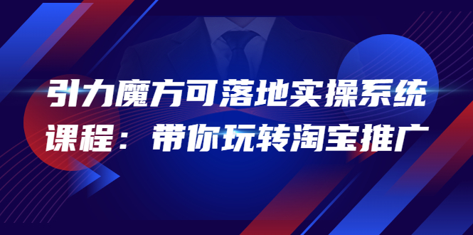 2022引力魔方可落地实操系统课程：带你玩转淘宝推广（12节课）_酷乐网