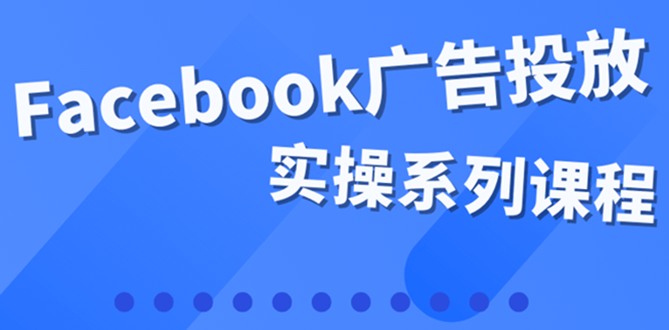 百万级广告操盘手带你玩Facebook全系列投放：运营和广告优化技能实操！_酷乐网