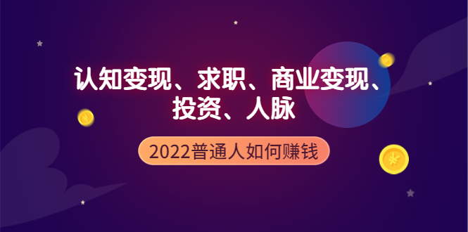 2022普通人如何赚钱：包括认知变现、求职、商业变现、投资、人脉等等_酷乐网