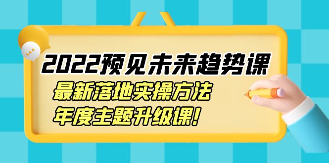 2022预见未来趋势课：最新落地实操方法，年度主题升级课！_酷乐网